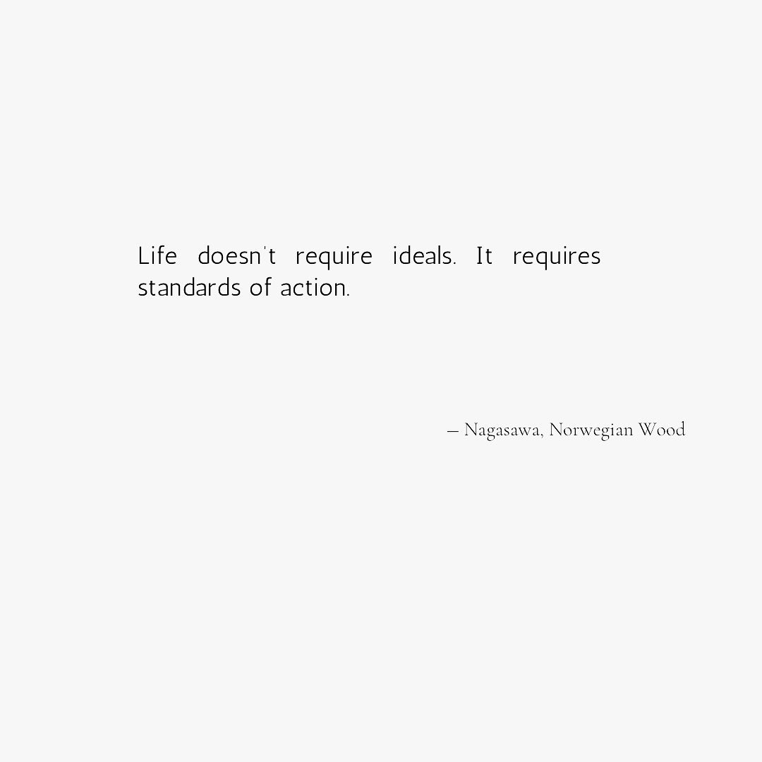 Life doesn’t require ideals. It requires standards of action.

- Norwegian Wood, Haruki Murakami